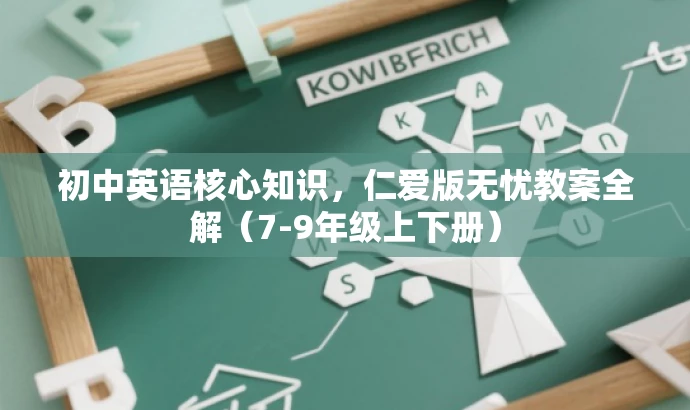 初中英语核心知识,仁爱版无忧教案全解(7-9年级上下册) 初中英语核心知识,仁爱版无忧教案全解(7-9年级上下册)
