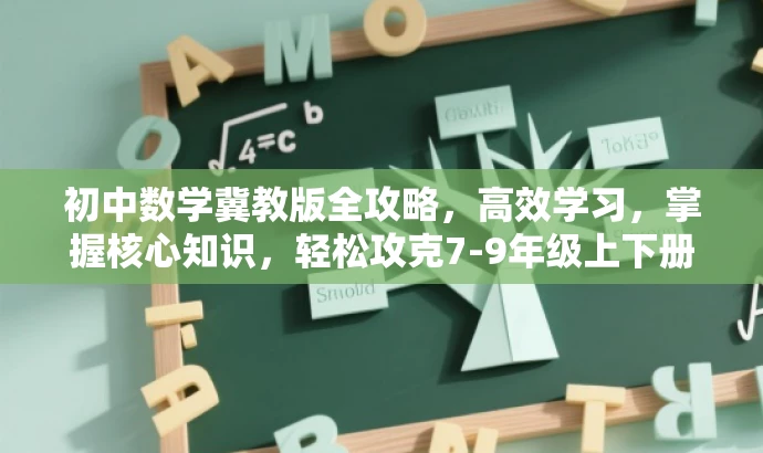 初中数学冀教版全攻略，高效学习，掌握核心知识，轻松攻克7-9年级上下册！