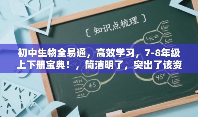 初中生物全易通,高效学习,7-8年级上下册宝典!,简洁明了,突出了该资源的核心价值(全易通学习生物),同时指明了目标人群(初中生)和涵盖的内容(7-8年级上下册)。语言有吸引力,能够引起潜在用户的兴趣和好奇心。 初中生物全易通,高效学习,7-8年级上下册宝典!,简洁明了,突出了该资源的核心价值(全易通学习生物),同时指明了目标人群(初中生)和涵盖的内容(7-8年级上下册)。语言有吸引力,能够引起潜在用户的兴趣和好奇心。