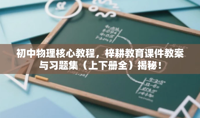 初中物理核心教程,梓耕教育课件教案与习题集(上下册全)揭秘! 初中物理核心教程,梓耕教育课件教案与习题集(上下册全)揭秘!