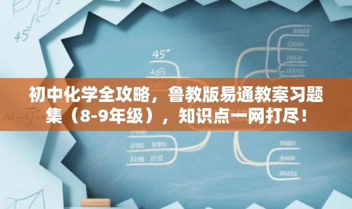 初中化学全攻略,鲁教版易通教案习题集(8-9年级),知识点一网打尽! 初中化学全攻略,鲁教版易通教案习题集(8-9年级),知识点一网打尽!