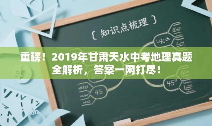 重磅!2019年甘肃天水中考地理真题全解析,答案一网打尽! 重磅!2019年甘肃天水中考地理真题全解析,答案一网打尽!