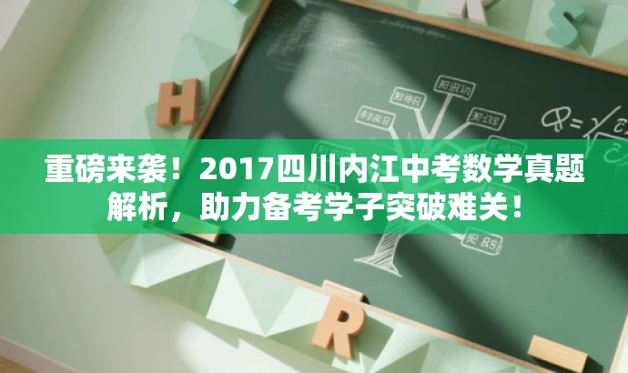 重磅来袭！2017四川内江中考数学真题解析，助力备考学子突破难关！