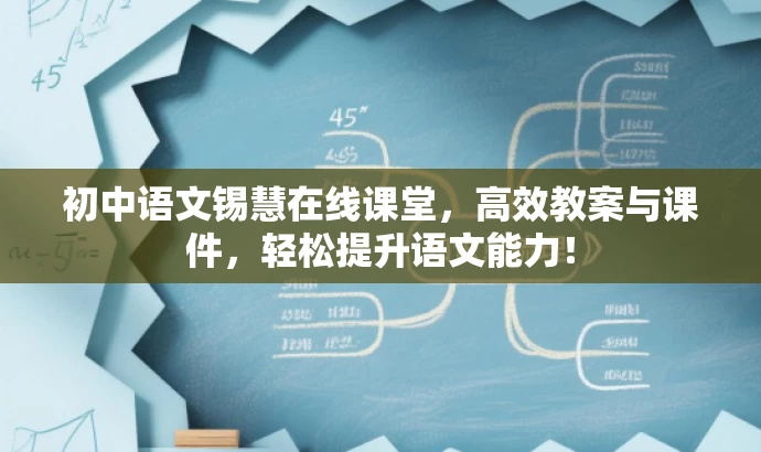 初中语文锡慧在线课堂,高效教案与课件,轻松提升语文能力! 初中语文锡慧在线课堂,高效教案与课件,轻松提升语文能力!