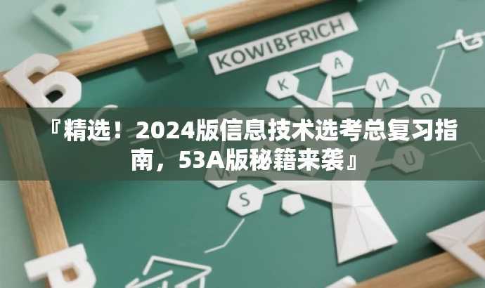 『精选!2024版信息技术选考总复习指南,53A版秘籍来袭』 『精选!2024版信息技术选考总复习指南,53A版秘籍来袭』