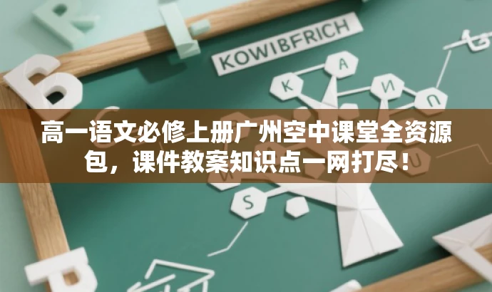 高一语文必修上册广州空中课堂全资源包，课件教案知识点一网打尽！