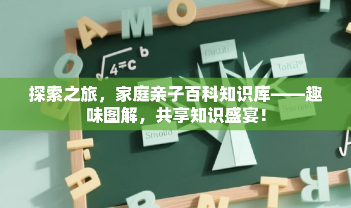 探索之旅,家庭亲子百科知识库——趣味图解,共享知识盛宴! 探索之旅,家庭亲子百科知识库——趣味图解,共享知识盛宴!