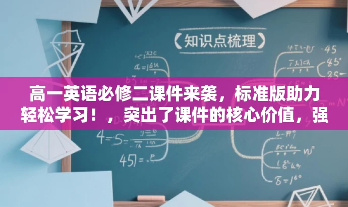 高一英语必修二课件来袭,标准版助力轻松学习!,突出了课件的核心价值,强调了是标准版,并用轻松学习的语言来吸引目标人群的注意力。 高一英语必修二课件来袭,标准版助力轻松学习!,突出了课件的核心价值,强调了是标准版,并用轻松学习的语言来吸引目标人群的注意力。