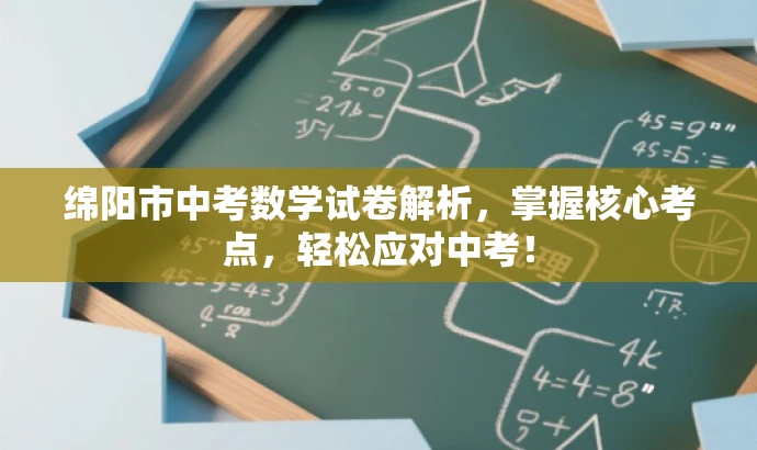 绵阳市中考数学试卷解析,掌握核心考点,轻松应对中考! 绵阳市中考数学试卷解析,掌握核心考点,轻松应对中考!