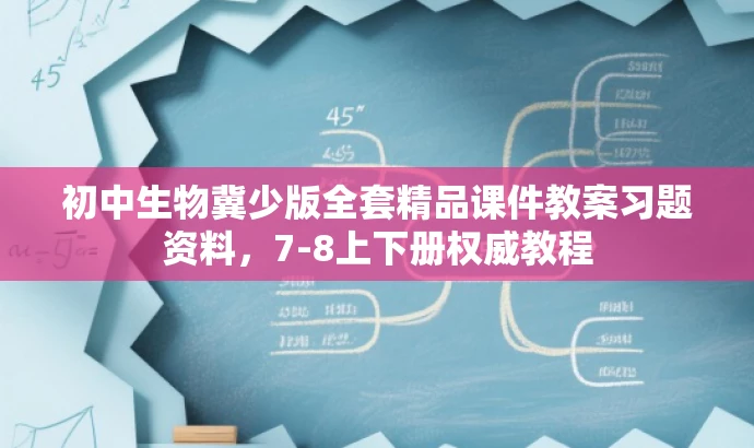 初中生物冀少版全套精品课件教案习题资料,7-8上下册权威教程 初中生物冀少版全套精品课件教案习题资料,7-8上下册权威教程