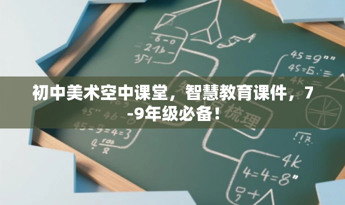 初中美术空中课堂，智慧教育课件，7-9年级必备！