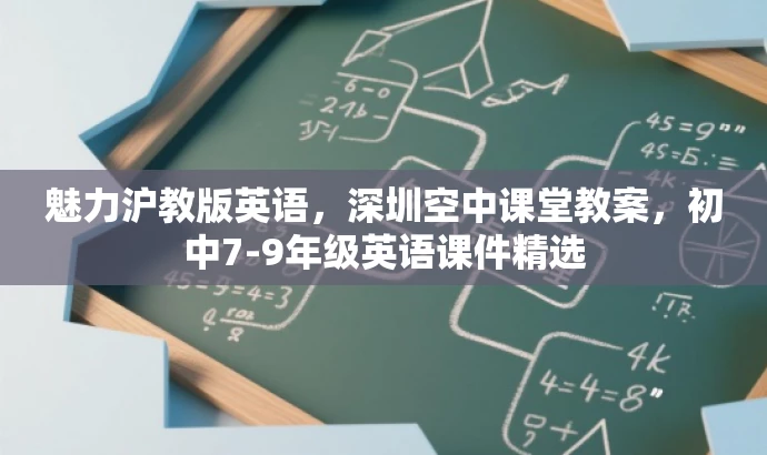 魅力沪教版英语，深圳空中课堂教案，初中7-9年级英语课件精选