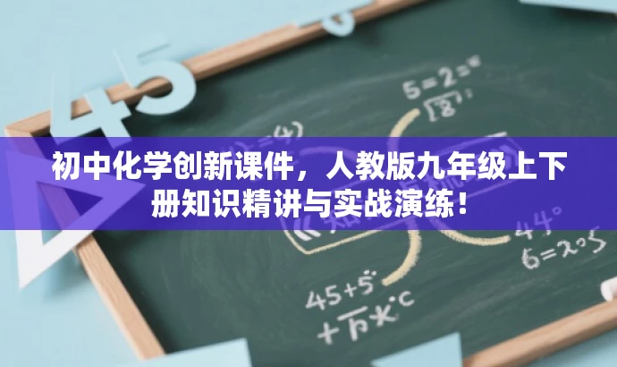 初中化学创新课件,人教版九年级上下册知识精讲与实战演练! 初中化学创新课件,人教版九年级上下册知识精讲与实战演练!