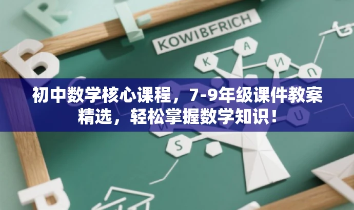 初中数学核心课程,7-9年级课件教案精选,轻松掌握数学知识! 初中数学核心课程,7-9年级课件教案精选,轻松掌握数学知识!