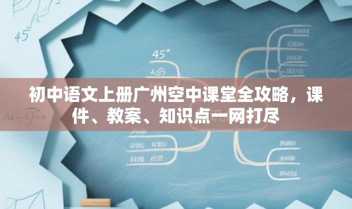 初中语文上册广州空中课堂全攻略,课件、教案、知识点一网打尽 初中语文上册广州空中课堂全攻略,课件、教案、知识点一网打尽