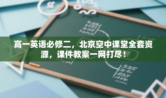 高一英语必修二，北京空中课堂全套资源，课件教案一网打尽！