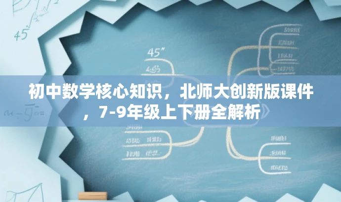 初中数学核心知识,北师大创新版课件,7-9年级上下册全解析 初中数学核心知识,北师大创新版课件,7-9年级上下册全解析