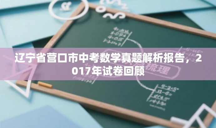 辽宁省营口市中考数学真题解析报告,2017年试卷回顾 辽宁省营口市中考数学真题解析报告,2017年试卷回顾