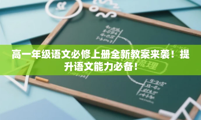 高一年级语文必修上册全新教案来袭!提升语文能力必备! 高一年级语文必修上册全新教案来袭!提升语文能力必备!