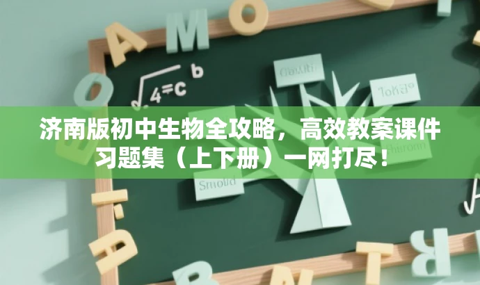 济南版初中生物全攻略,高效教案课件习题集(上下册)一网打尽! 济南版初中生物全攻略,高效教案课件习题集(上下册)一网打尽!