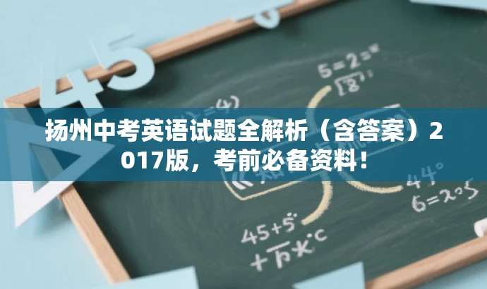 扬州中考英语试题全解析(含答案)2017版,考前必备资料! 扬州中考英语试题全解析(含答案)2017版,考前必备资料!