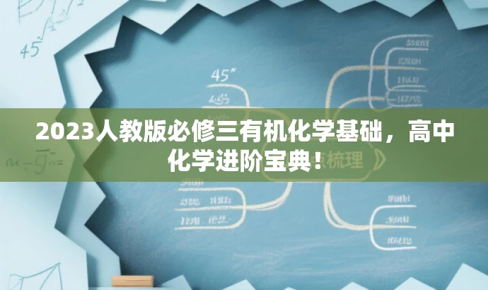 2023人教版必修三有机化学基础,高中化学进阶宝典! 2023人教版必修三有机化学基础,高中化学进阶宝典!