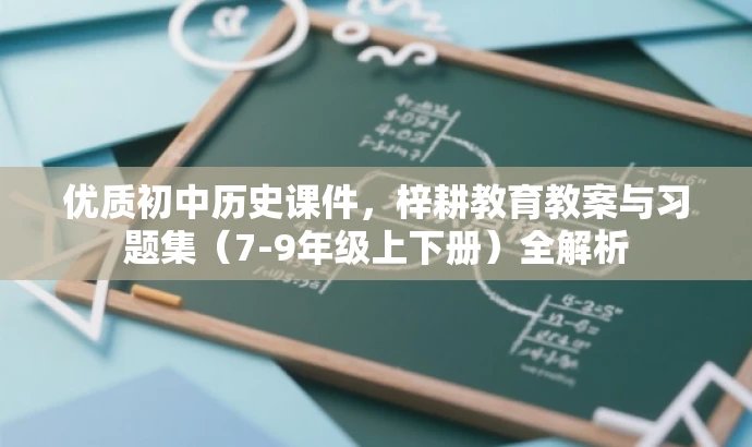 优质初中历史课件,梓耕教育教案与习题集(7-9年级上下册)全解析 优质初中历史课件,梓耕教育教案与习题集(7-9年级上下册)全解析