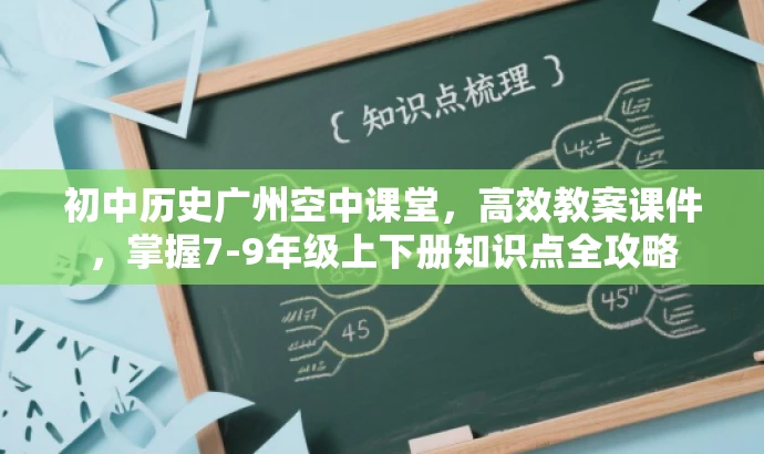 初中历史广州空中课堂,高效教案课件,掌握7-9年级上下册知识点全攻略 初中历史广州空中课堂,高效教案课件,掌握7-9年级上下册知识点全攻略