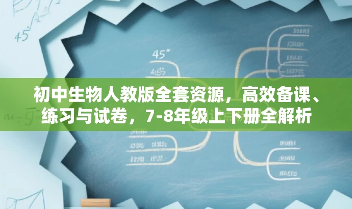 初中生物人教版全套资源,高效备课、练习与试卷,7-8年级上下册全解析 初中生物人教版全套资源,高效备课、练习与试卷,7-8年级上下册全解析