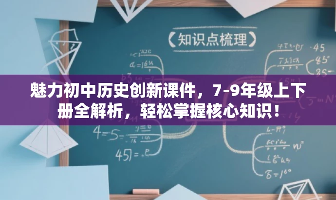魅力初中历史创新课件,7-9年级上下册全解析,轻松掌握核心知识! 魅力初中历史创新课件,7-9年级上下册全解析,轻松掌握核心知识!