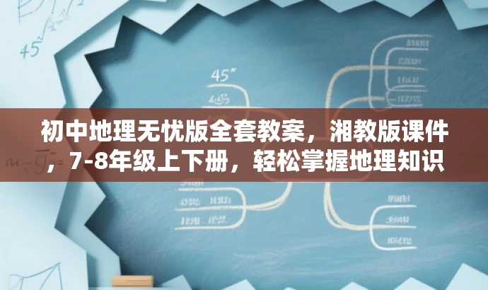 初中地理无忧版全套教案,湘教版课件,7-8年级上下册,轻松掌握地理知识! 初中地理无忧版全套教案,湘教版课件,7-8年级上下册,轻松掌握地理知识!