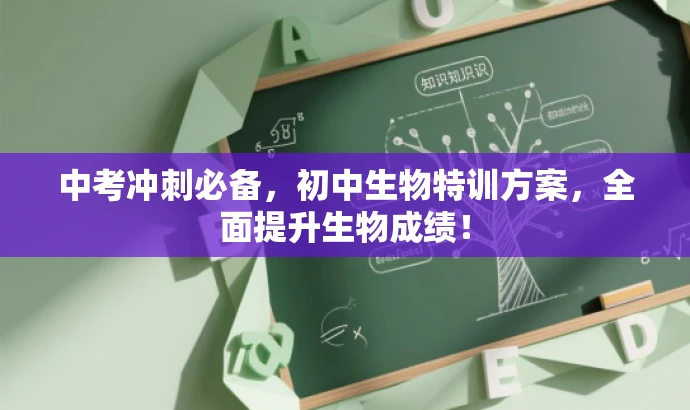 中考冲刺必备,初中生物特训方案,全面提升生物成绩! 中考冲刺必备,初中生物特训方案,全面提升生物成绩!