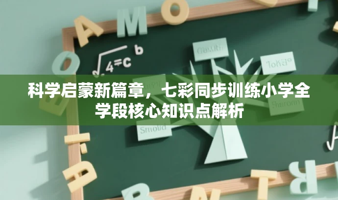 科学启蒙新篇章，七彩同步训练小学全学段核心知识点解析