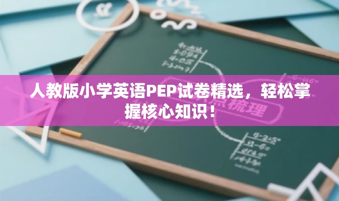 人教版小学英语PEP试卷精选,轻松掌握核心知识! 人教版小学英语PEP试卷精选,轻松掌握核心知识!