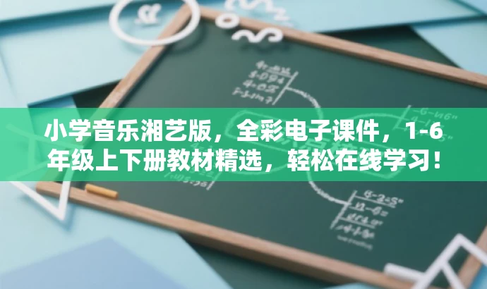 小学音乐湘艺版，全彩电子课件，1-6年级上下册教材精选，轻松在线学习！