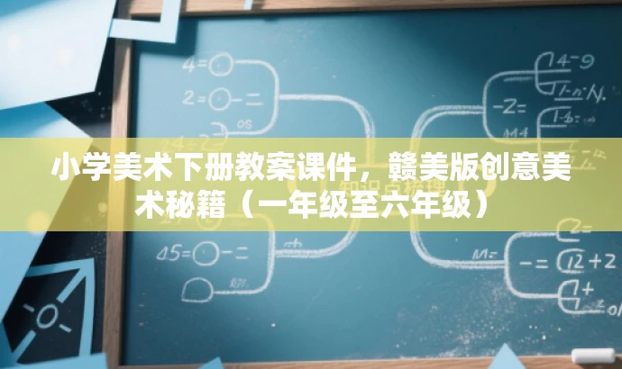 小学美术下册教案课件,赣美版创意美术秘籍(一年级至六年级) 小学美术下册教案课件,赣美版创意美术秘籍(一年级至六年级)