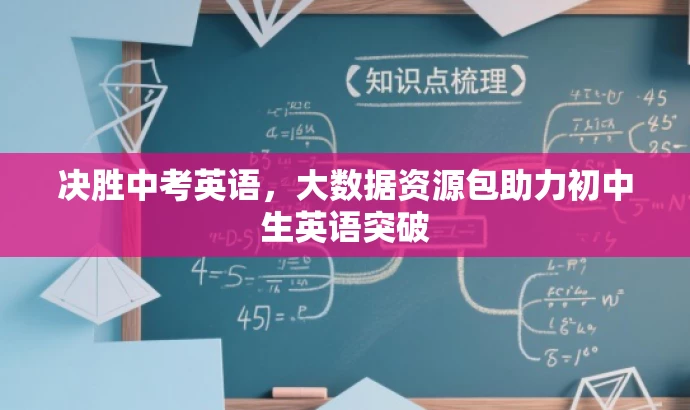 决胜中考英语,大数据资源包助力初中生英语突破 决胜中考英语,大数据资源包助力初中生英语突破