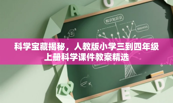 科学宝藏揭秘,人教版小学三到四年级上册科学课件教案精选 科学宝藏揭秘,人教版小学三到四年级上册科学课件教案精选
