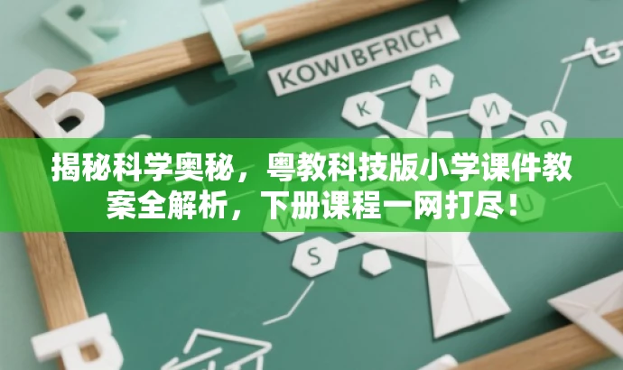 揭秘科学奥秘,粤教科技版小学课件教案全解析,下册课程一网打尽! 揭秘科学奥秘,粤教科技版小学课件教案全解析,下册课程一网打尽!