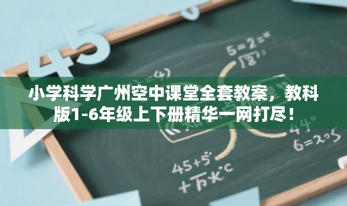 小学科学广州空中课堂全套教案,教科版1-6年级上下册精华一网打尽! 小学科学广州空中课堂全套教案,教科版1-6年级上下册精华一网打尽!