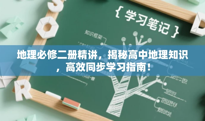 地理必修二册精讲,揭秘高中地理知识,高效同步学习指南! 地理必修二册精讲,揭秘高中地理知识,高效同步学习指南!