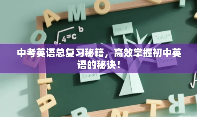 中考英语总复习秘籍,高效掌握初中英语的秘诀! 中考英语总复习秘籍,高效掌握初中英语的秘诀!