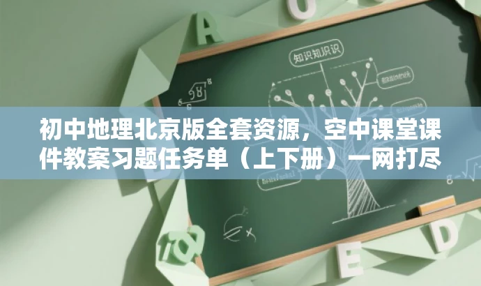 初中地理北京版全套资源，空中课堂课件教案习题任务单（上下册）一网打尽！