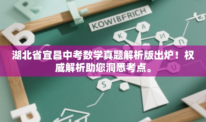 湖北省宜昌中考数学真题解析版出炉!权威解析助您洞悉考点。 湖北省宜昌中考数学真题解析版出炉!权威解析助您洞悉考点。