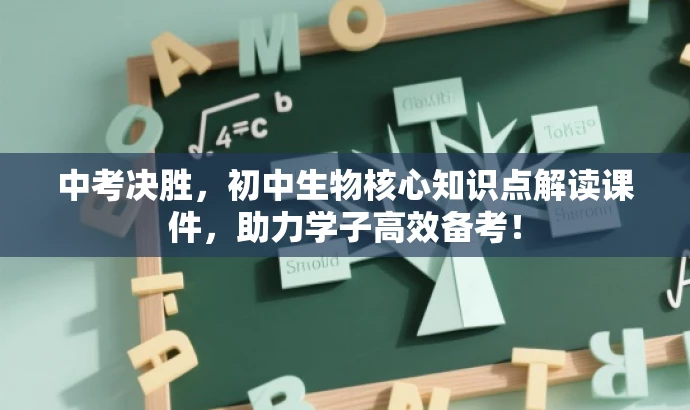 中考决胜,初中生物核心知识点解读课件,助力学子高效备考! 中考决胜,初中生物核心知识点解读课件,助力学子高效备考!