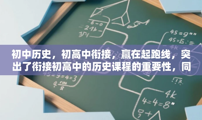 初中历史,初高中衔接,赢在起跑线,突出了衔接初高中的历史课程的重要性,同时用赢在起跑线这一表述来强调其价值和吸引力,符合营销效果的要求。 初中历史,初高中衔接,赢在起跑线,突出了衔接初高中的历史课程的重要性,同时用赢在起跑线这一表述来强调其价值和吸引力,符合营销效果的要求。