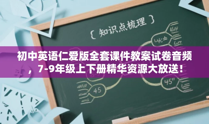 初中英语仁爱版全套课件教案试卷音频,7-9年级上下册精华资源大放送! 初中英语仁爱版全套课件教案试卷音频,7-9年级上下册精华资源大放送!