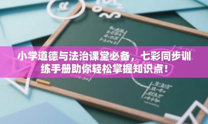 小学道德与法治课堂必备,七彩同步训练手册助你轻松掌握知识点! 小学道德与法治课堂必备,七彩同步训练手册助你轻松掌握知识点!