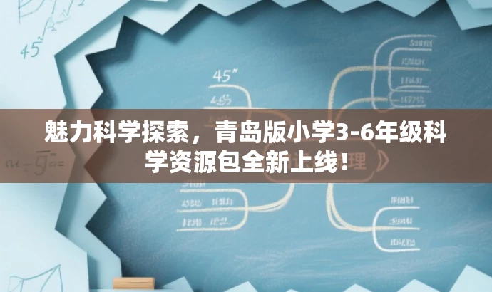 魅力科学探索,青岛版小学3-6年级科学资源包全新上线! 魅力科学探索,青岛版小学3-6年级科学资源包全新上线!