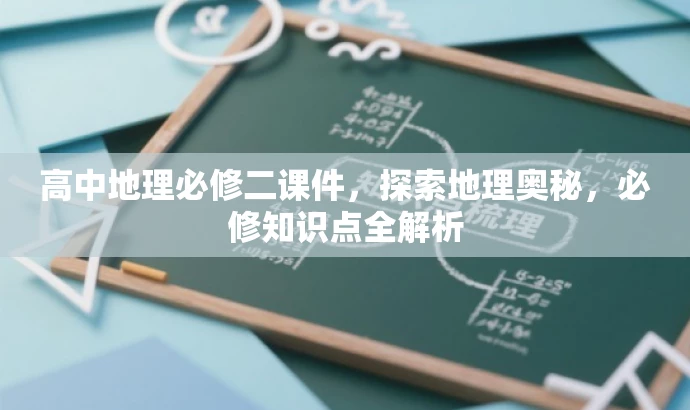 高中地理必修二课件,探索地理奥秘,必修知识点全解析 高中地理必修二课件,探索地理奥秘,必修知识点全解析